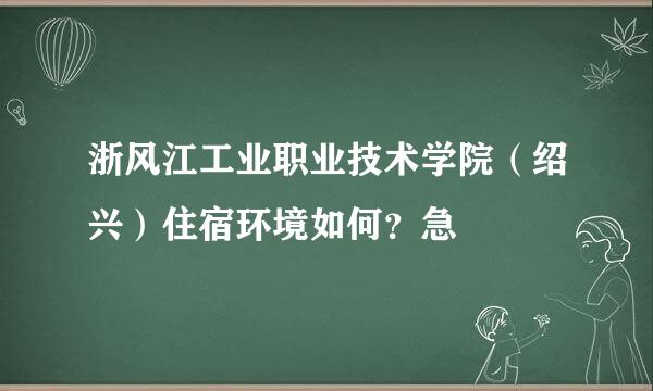 浙风江工业职业技术学院（绍兴）住宿环境如何？急