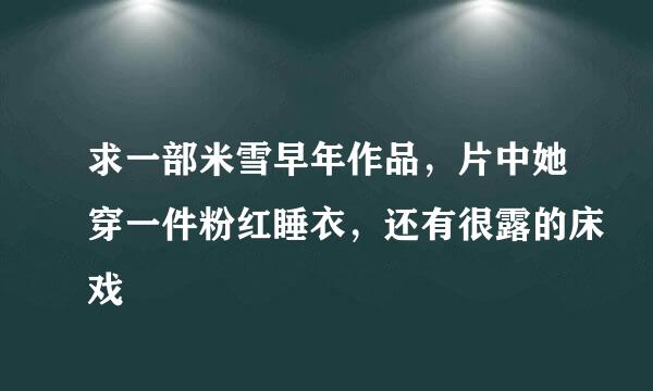 求一部米雪早年作品，片中她穿一件粉红睡衣，还有很露的床戏