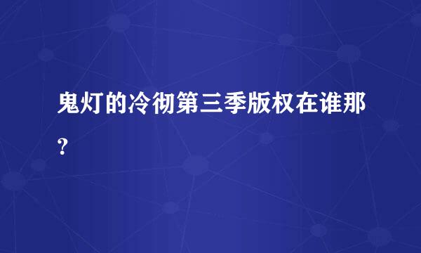 鬼灯的冷彻第三季版权在谁那？