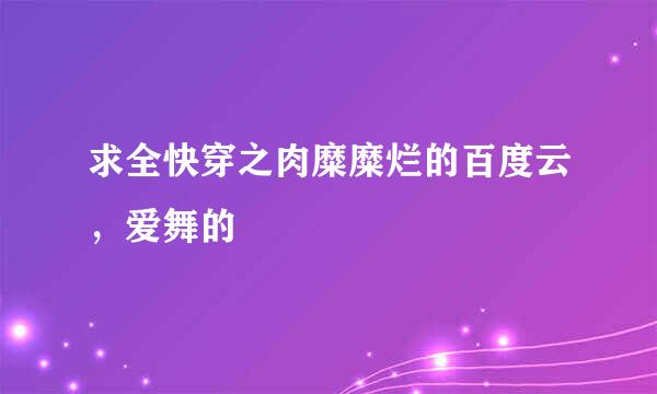 求全快穿之肉糜糜烂的百度云，爱舞的