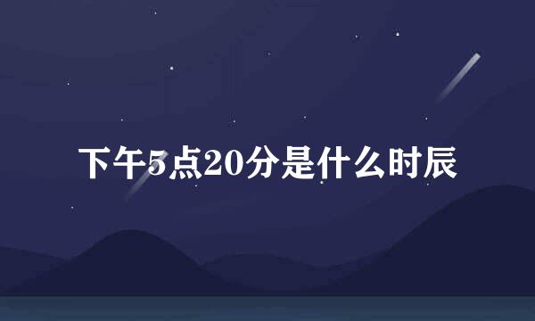 下午5点20分是什么时辰