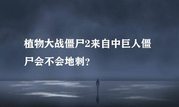 植物大战僵尸2来自中巨人僵尸会不会地刺？