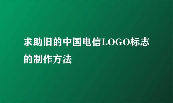 求助旧的中国电信LOGO标志的制作方法