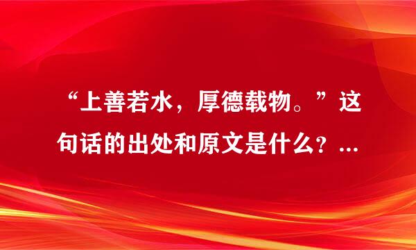 “上善若水，厚德载物。”这句话的出处和原文是什么？怎么解释它的意思？