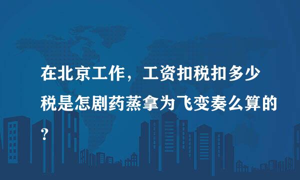 在北京工作，工资扣税扣多少税是怎剧药蒸拿为飞变奏么算的？