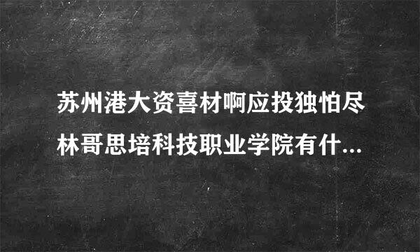 苏州港大资喜材啊应投独怕尽林哥思培科技职业学院有什么不好的风气?