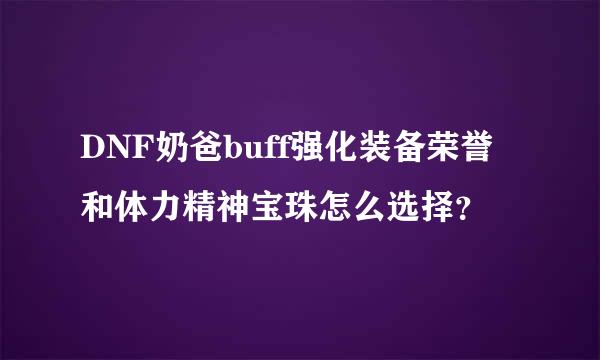 DNF奶爸buff强化装备荣誉和体力精神宝珠怎么选择？