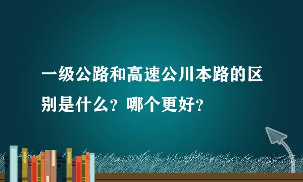 一级公路和高速公川本路的区别是什么？哪个更好？