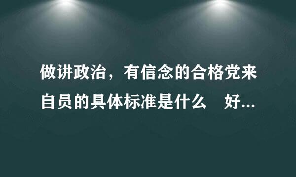 做讲政治，有信念的合格党来自员的具体标准是什么 好意会尔检掌具待精帮手