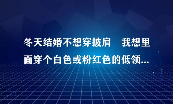 冬天结婚不想穿披肩 我想里面穿个白色或粉红色的低领毛衣 外面穿带一点袖的婚纱 好看吗