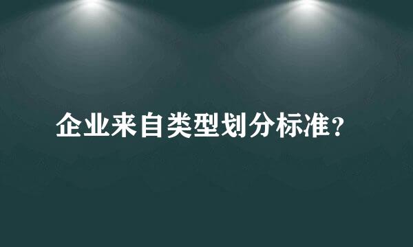 企业来自类型划分标准？