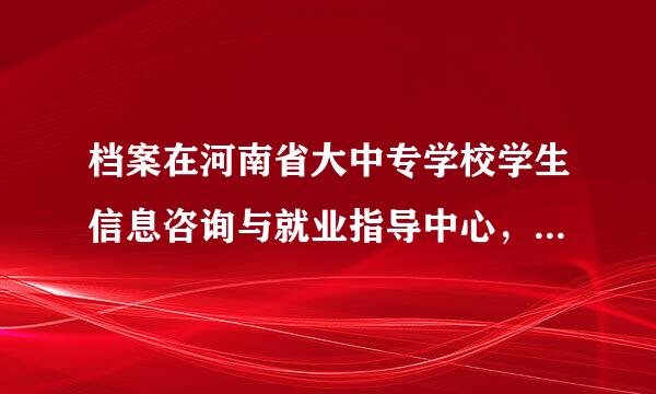 档案在河南省大中专学校学生信息咨询与就业指导中心，现办理商调函出现问题.....