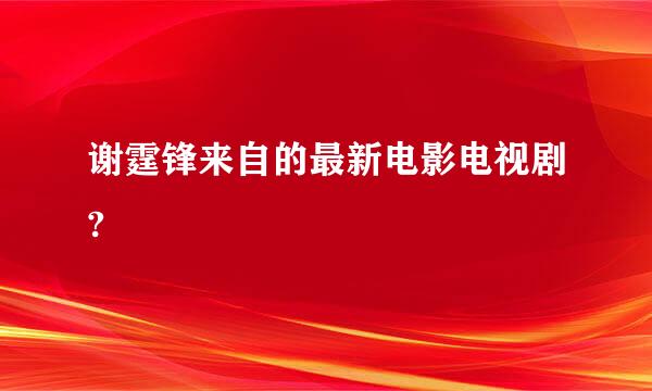 谢霆锋来自的最新电影电视剧?