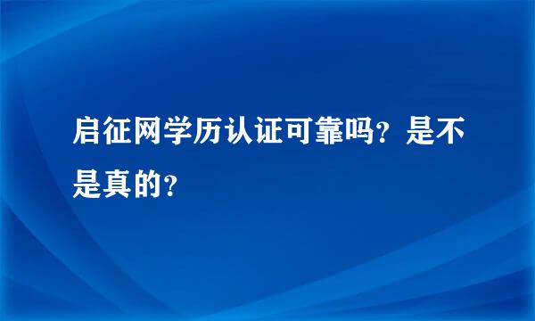 启征网学历认证可靠吗？是不是真的？