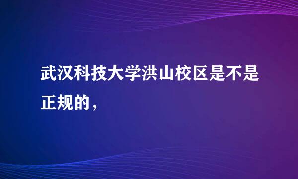 武汉科技大学洪山校区是不是正规的，