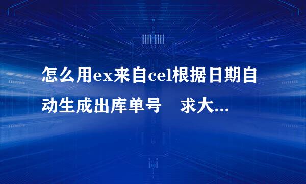 怎么用ex来自cel根据日期自动生成出库单号 求大神指教些存省热儿没每须式九