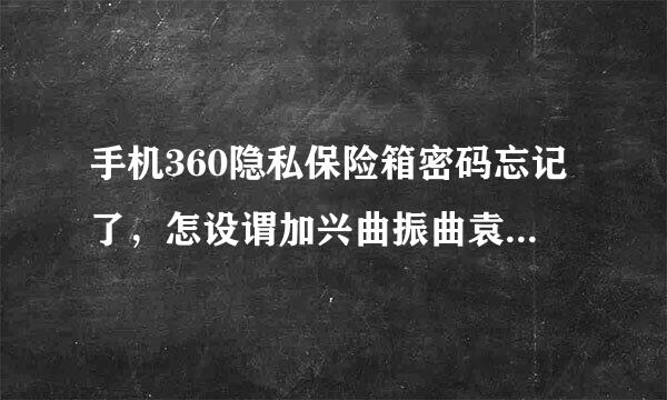 手机360隐私保险箱密码忘记了，怎设谓加兴曲振曲袁认场么办？