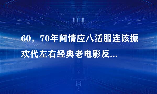 60，70年间情应八活服连该振欢代左右经典老电影反特片来自推荐