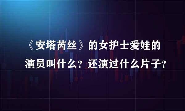 《安塔芮丝》的女护士爱娃的演员叫什么？还演过什么片子？