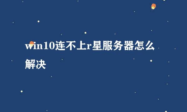 win10连不上r星服务器怎么解决