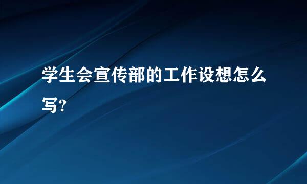 学生会宣传部的工作设想怎么写?