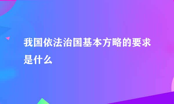 我国依法治国基本方略的要求是什么