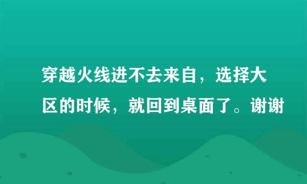 穿越火线进不去来自，选择大区的时候，就回到桌面了。谢谢