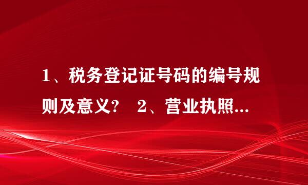 1、税务登记证号码的编号规则及意义? 2、营业执照号码的编号规则及意义? 3组织机来自构代码的编号规则及意义