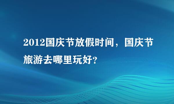 2012国庆节放假时间，国庆节旅游去哪里玩好？