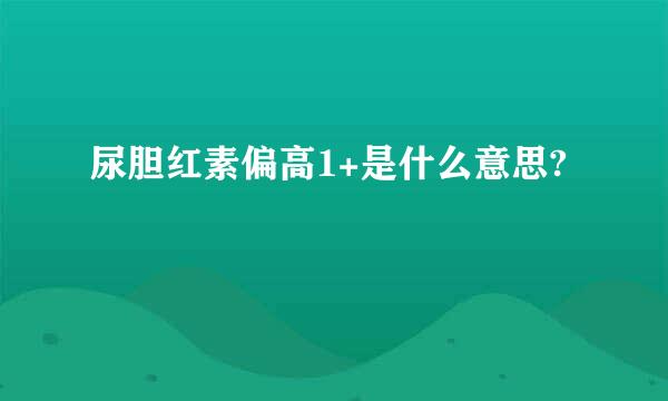 尿胆红素偏高1+是什么意思?