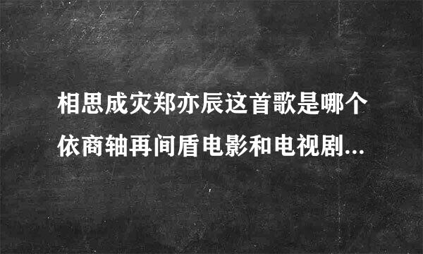 相思成灾郑亦辰这首歌是哪个依商轴再间盾电影和电视剧的主题曲？