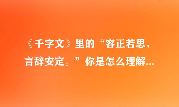 《千字文》里的“容正若思，言辞安定。”你是怎么理解它的？请你结来自合实际谈一谈。