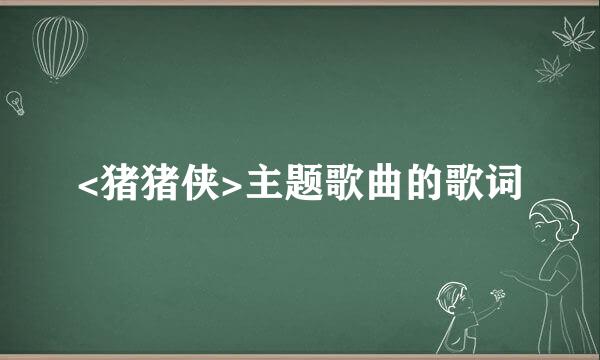 <猪猪侠>主题歌曲的歌词