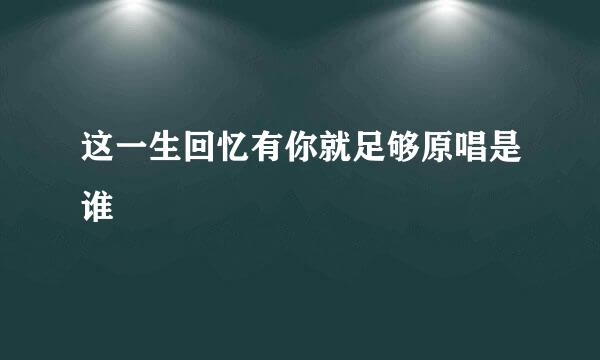 这一生回忆有你就足够原唱是谁