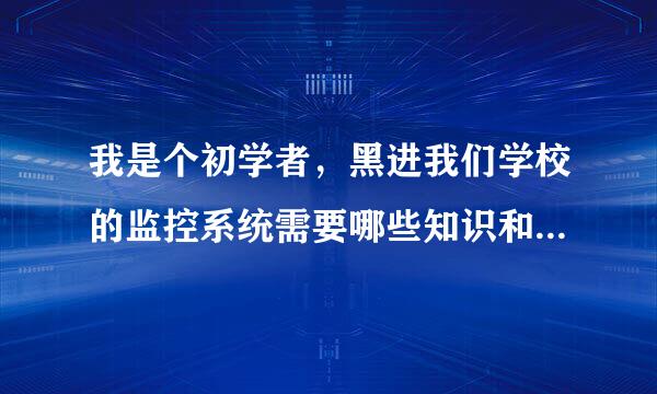 我是个初学者，黑进我们学校的监控系统需要哪些知识和技术，要做那些工作，来自提供一下大体的步骤也行！