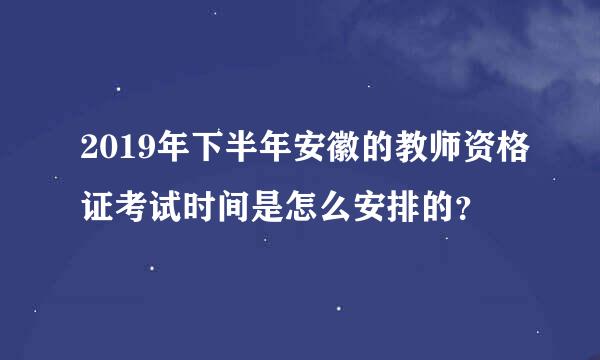 2019年下半年安徽的教师资格证考试时间是怎么安排的？