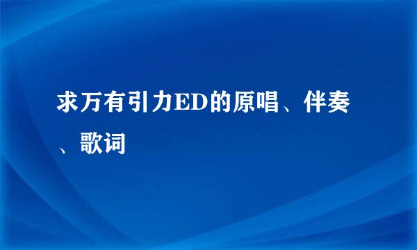 求万有引力ED的原唱、伴奏、歌词