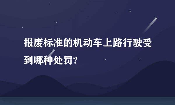 报废标准的机动车上路行驶受到哪种处罚?