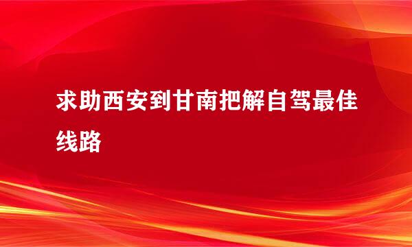 求助西安到甘南把解自驾最佳线路