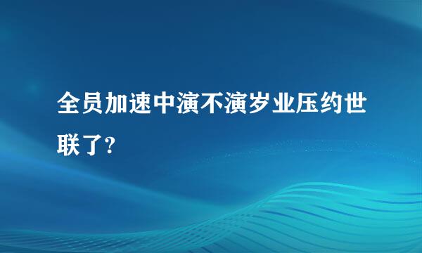 全员加速中演不演岁业压约世联了?