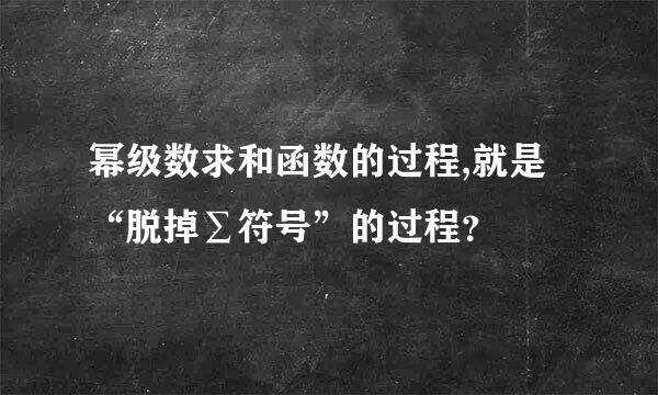 幂级数求和函数的过程,就是“脱掉∑符号”的过程？