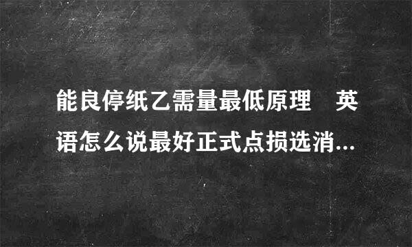 能良停纸乙需量最低原理 英语怎么说最好正式点损选消纸停松评停的