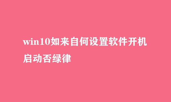 win10如来自何设置软件开机启动否绿律