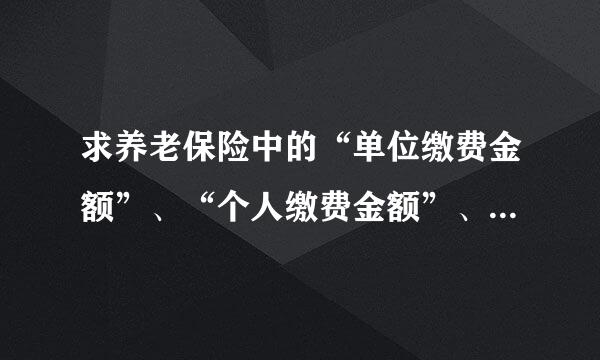 求养老保险中的“单位缴费金额”、“个人缴费金额”、“划入个人帐户金额”解答！