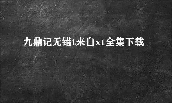 九鼎记无错t来自xt全集下载