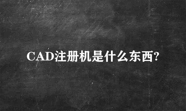 CAD注册机是什么东西?