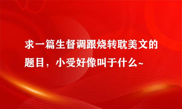 求一篇生督调跟烧转耽美文的题目，小受好像叫于什么~