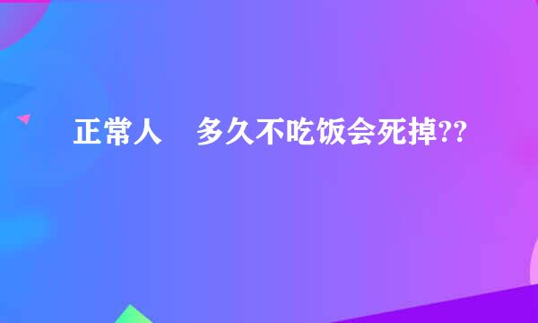 正常人 多久不吃饭会死掉??