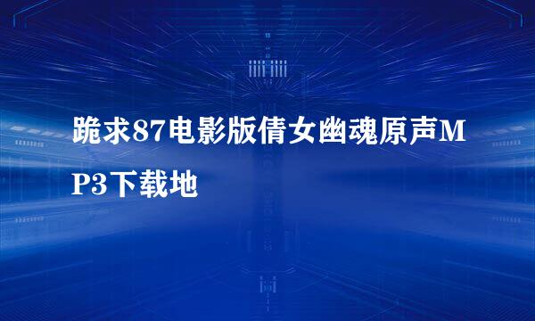 跪求87电影版倩女幽魂原声MP3下载地