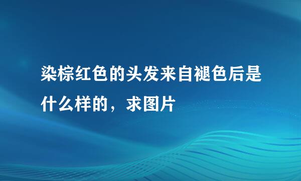 染棕红色的头发来自褪色后是什么样的，求图片